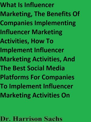 cover image of What Is Influencer Marketing, the Benefits of Companies Implementing Influencer Marketing Activities, How to Implement Influencer Marketing Activities, and the Best Social Media Platforms For Companies to Implement Influencer Marketing Activities On